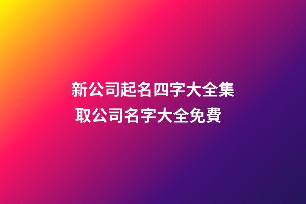新公司起名四字大全集 取公司名字大全免費-第1張-公司起名-玄機派